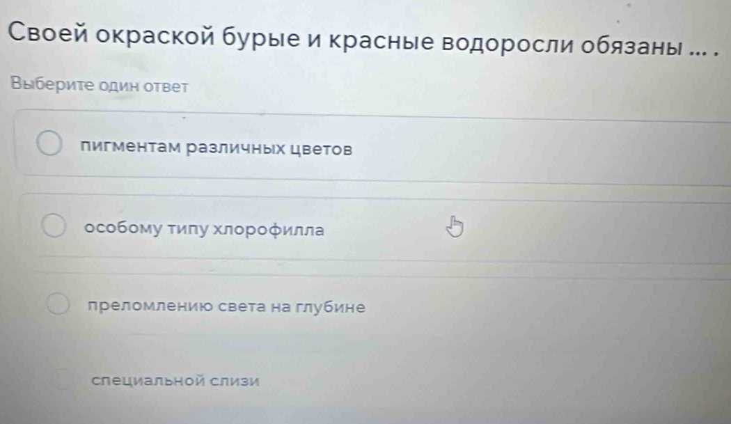 Своей окраской бурые и красные водоросли обязаны ... .
Βыбериτе один ответ
пигментам различных цветов
особому τиπу хлорοфилла
πреломлениюо света на глубине
слециальной слизи