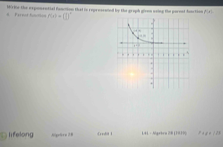 Write the exponential function that is represented by the graph given using the parent function f(x).
4. Parent function f(x)=( 1/2 )^x
D lifelong Algebra 28 Credit 1 L4 L - Algebra 2B (2020) Page/2S