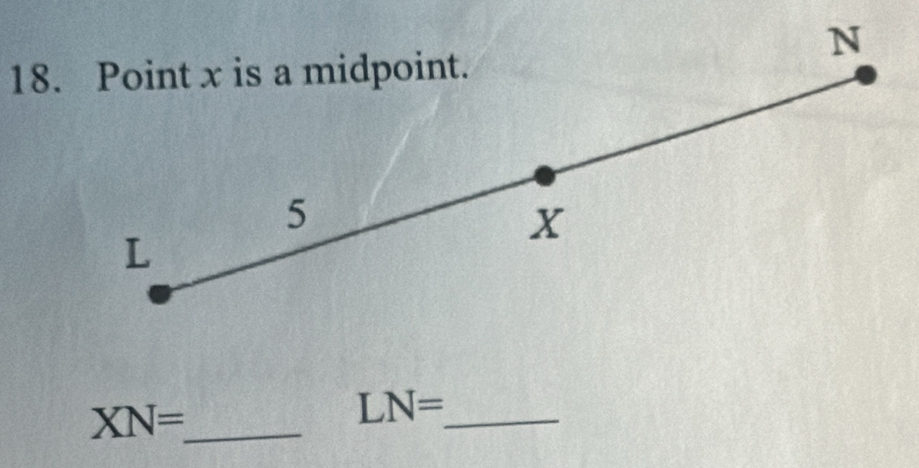 N
18. Point x is a midpoint.
5
X
L
_ XN=
_ LN=