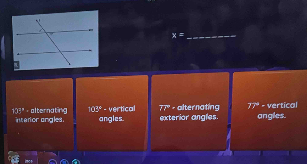 x=
103° - alternating 103° - vertical 77° - alternating 77° - vertical
interior angles. angles. exterior angles. angles.
jade