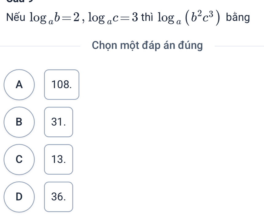 Nếu log _ab=2, log _ac=3 thì log _a(b^2c^3) bằng
Chọn một đáp án đúng
A 108.
B 31.
C 13.
D 36.