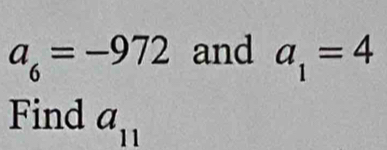 a_6=-972 and a_1=4
Find a_11