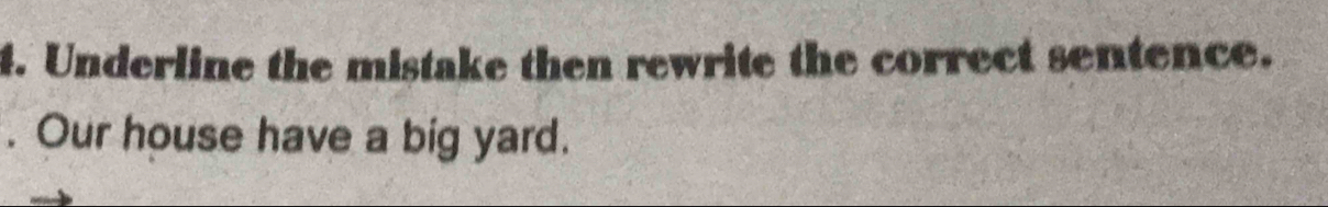 Underline the mistake then rewrite the correct sentence. 
. Our house have a big yard.