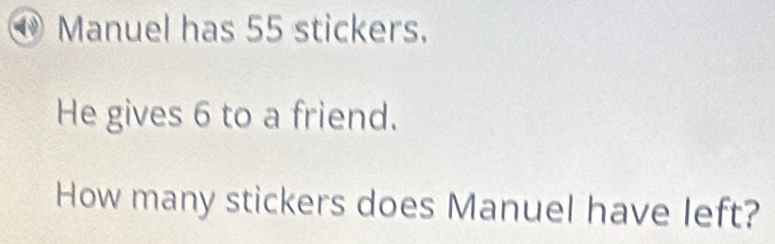 Manuel has 55 stickers. 
He gives 6 to a friend. 
How many stickers does Manuel have left?