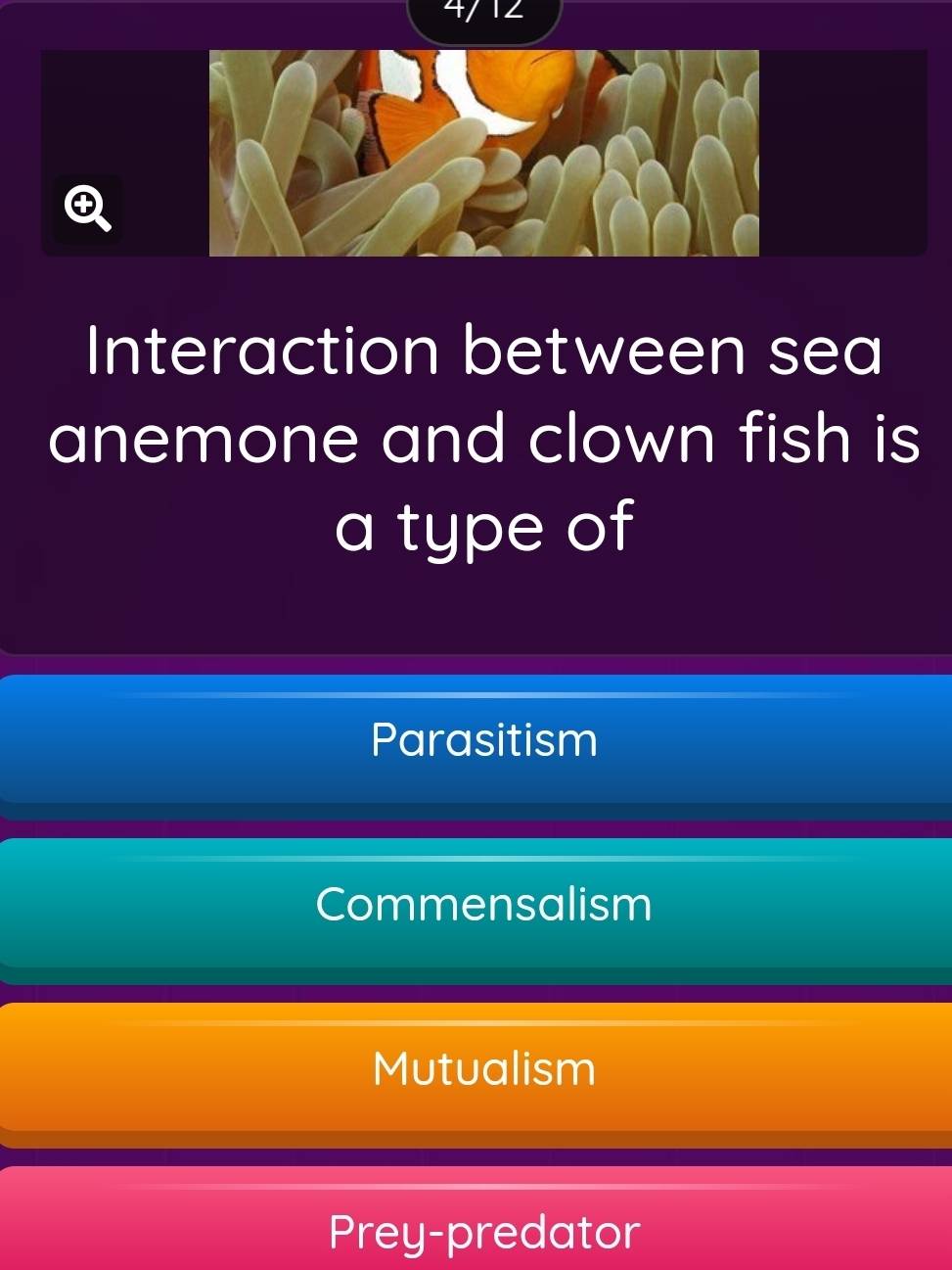 41 12
Interaction between sea
anemone and clown fish is
a type of
Parasitism
Commensalism
Mutualism
Prey-predator