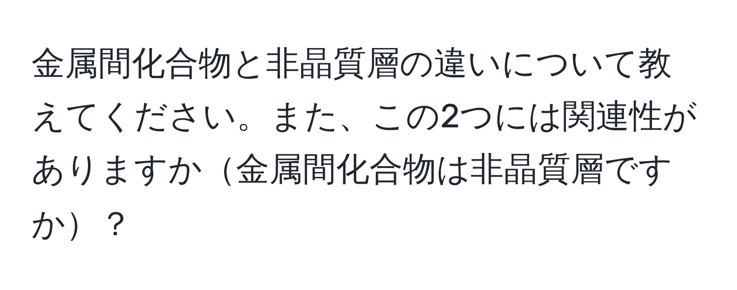 金属間化合物と非晶質層の違いについて教えてください。また、この2つには関連性がありますか金属間化合物は非晶質層ですか？