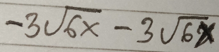 -3sqrt(6x)-3sqrt(6x)