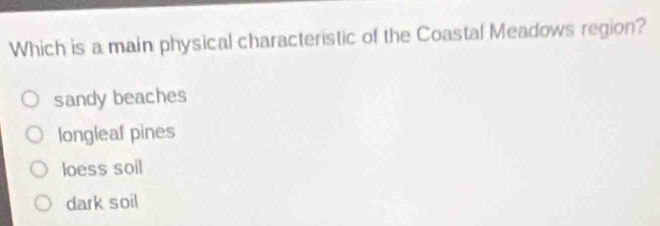 Which is a main physical characteristic of the Coastal Meadows region?
sandy beaches
longleaf pines
loess soil
dark soil