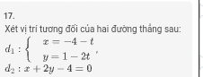 Xét vị trí tương đối của hai đường thắng sau:
d_1:beginarrayl x=-4-t y=1-2tendarray. ,
d_2:x+2y-4=0