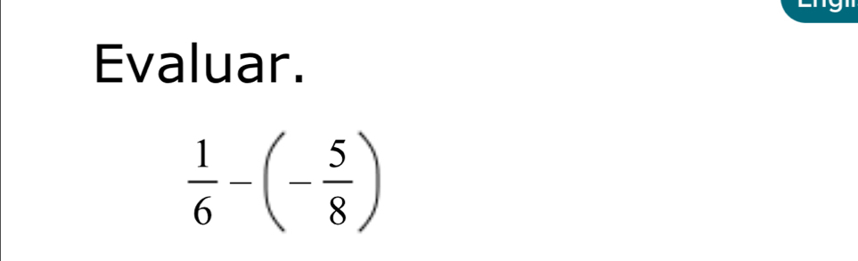 Evaluar.
 1/6 -(- 5/8 )