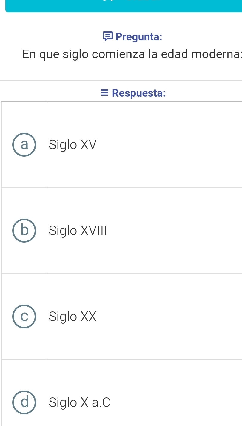 Pregunta:
En que siglo comienza la edad moderna:
Respuesta:
Siglo XV
Siglo XVIII
Siglo XX
Siglo X a.C