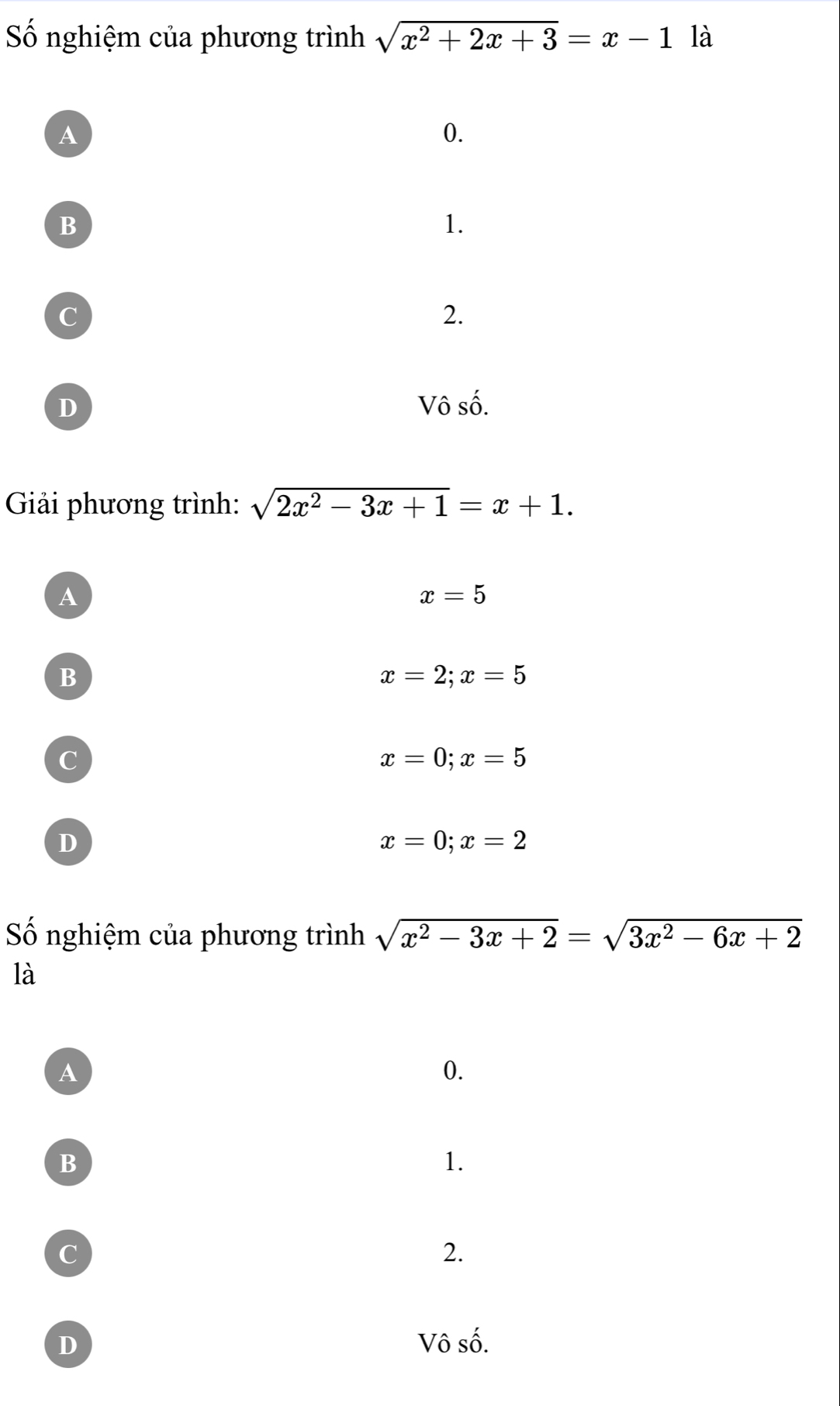 Số nghiệm của phương trình sqrt(x^2+2x+3)=x-1 là
A
0.
B
1.
C
2.
D Vô số.
Giải phương trình: sqrt(2x^2-3x+1)=x+1.
A
x=5
B
x=2; x=5
c
x=0; x=5
D
x=0; x=2
Số nghiệm của phương trình sqrt(x^2-3x+2)=sqrt(3x^2-6x+2)
là
A
0.
B
1.
c
2.
D Vô số.