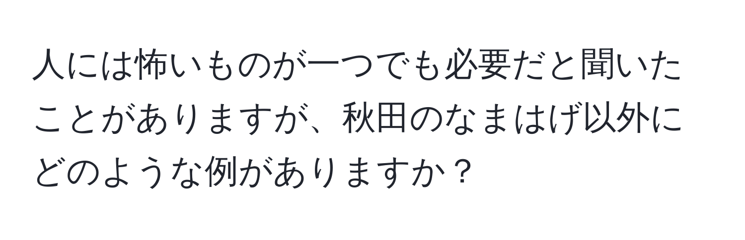 人には怖いものが一つでも必要だと聞いたことがありますが、秋田のなまはげ以外にどのような例がありますか？