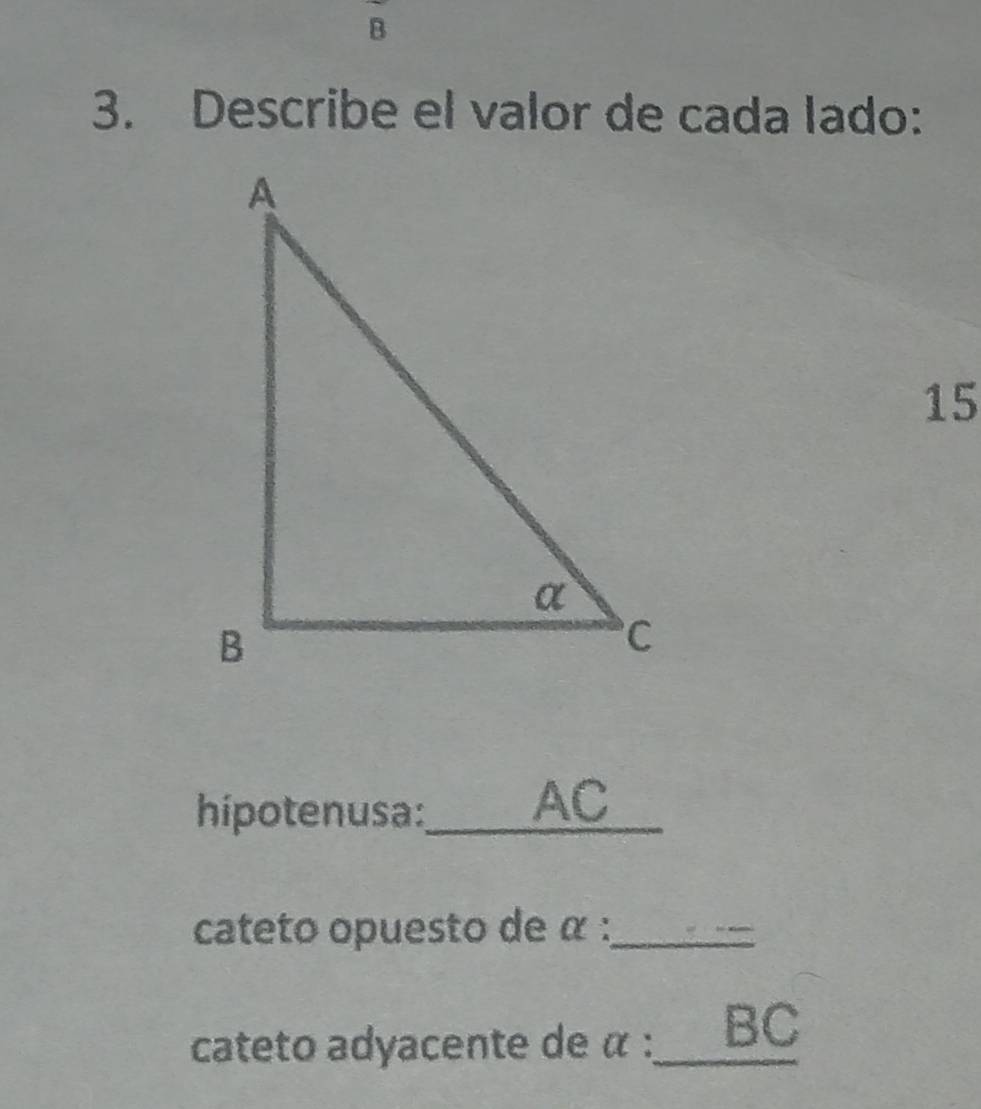 Describe el valor de cada lado: 
15 
hipotenusa:_
AC
cateto opuesto de α :_ 
cateto adyacente de α :___ BC