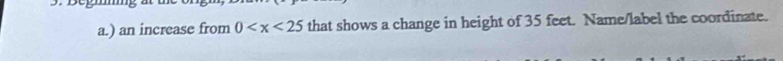 ờ 
a.) an increase from 0 that shows a change in height of 35 feet. Name/label the coordinate.