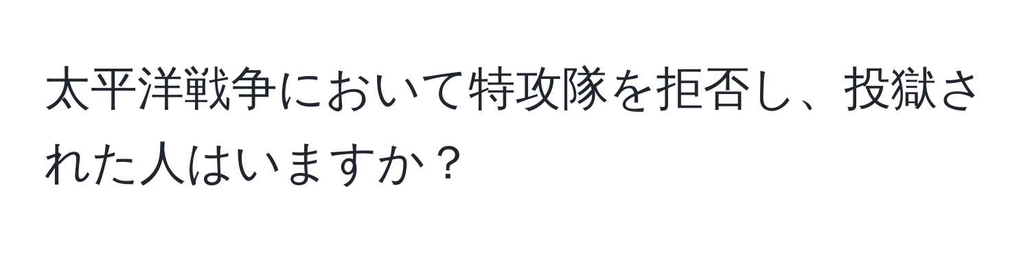 太平洋戦争において特攻隊を拒否し、投獄された人はいますか？