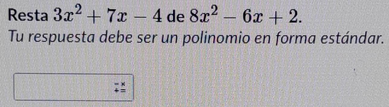 Resta 3x^2+7x-4 de 8x^2-6x+2. 
Tu respuesta debe ser un polinomio en forma estándar. 
+ =