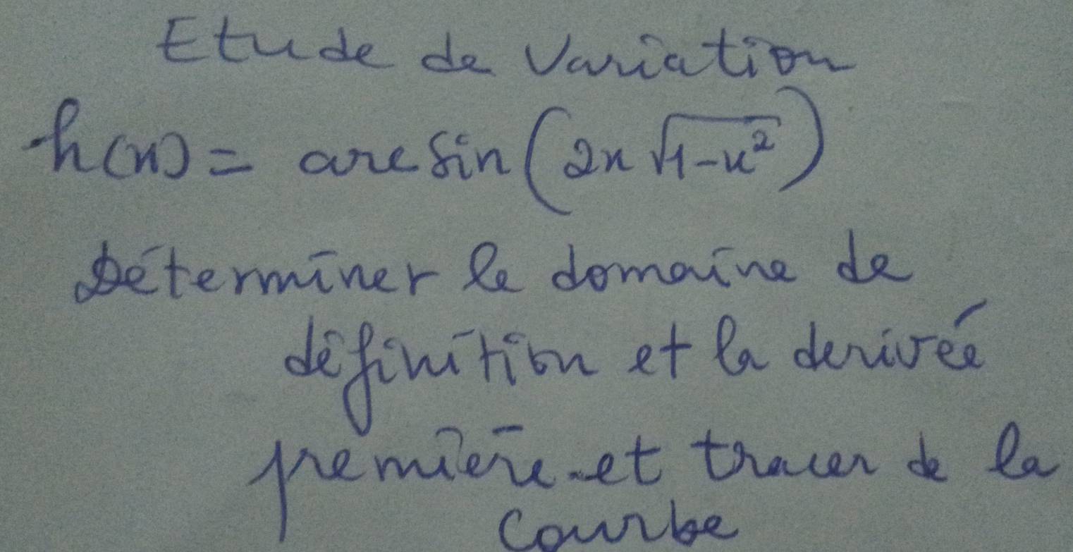 ttude do vaviation
h(x)=arcsin (2xsqrt(1-x^2))
determiner le domaine de 
definition et la dewire 
pemieicet tracen do la 
Courbe