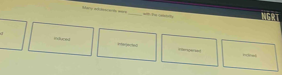 Solved: Many adolescents were_ with the celebrity. NGRT d induced ...