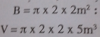 B=π * 2* 2m^2 :
V=π * 2* 2* 5m^3