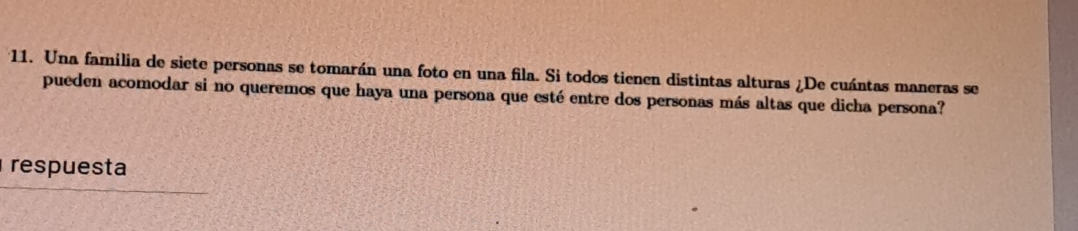 Una familia de siete personas se tomarán una foto en una fila. Si todos tienen distintas alturas ¿De cuántas maneras se 
pueden acomodar si no queremos que haya una persona que esté entre dos personas más altas que dicha persona? 
respuesta