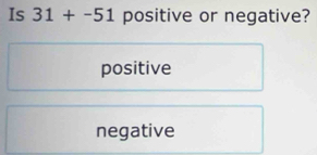 Is 31+-51 positive or negative?
positive
negative