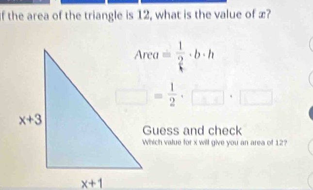 the area of the triangle is 12, what is the value of æ?
Area= 1/2 · b· h
□ = 1/2 ,□ ,□
Guess and check
Which value for x will give you an area of 12?