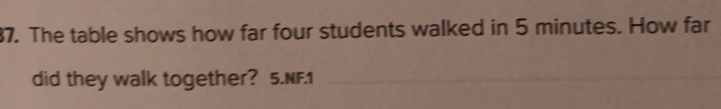 The table shows how far four students walked in 5 minutes. How far 
did they walk together? 5.NF.1
