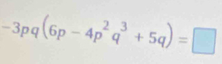 -3pq(6p-4p^2q^3+5q)=□