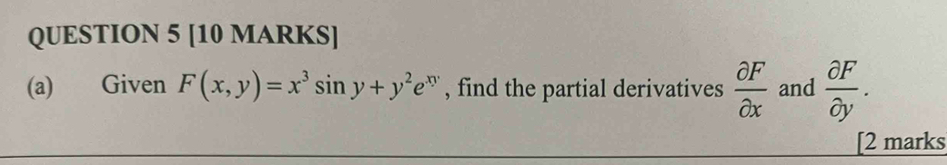 Given F(x,y)=x^3sin y+y^2e^(xy) , find the partial derivatives  partial F/partial x  and  partial F/partial y . 
[2 marks