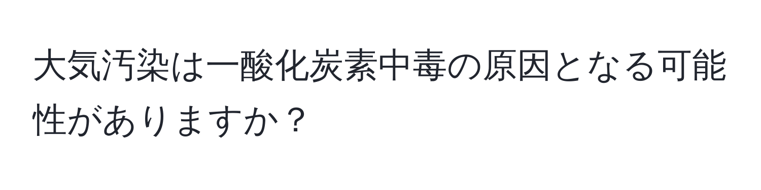 大気汚染は一酸化炭素中毒の原因となる可能性がありますか？