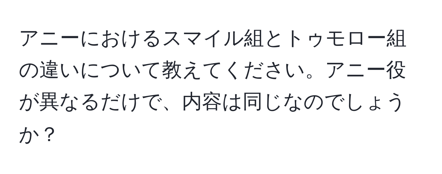 アニーにおけるスマイル組とトゥモロー組の違いについて教えてください。アニー役が異なるだけで、内容は同じなのでしょうか？