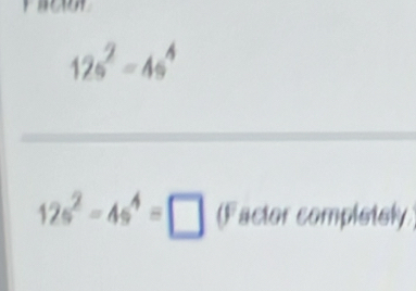 12s^2=4s^4
12s^2-4s^4=□ (F actor complstely