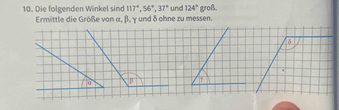 Die folgenden Winkel sind 117°, 56°, 37° und 124° groß. 
Ermittle die Größe von α, β, γ und δ ohne zu messen.
δ
α β