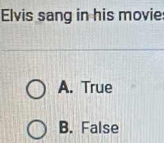 Elvis sang in his movie
A. True
B. False