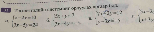 3 Тэгшитгэлийн системийг орлуулах аргаар бод.
a. beginarrayl x-2y=10 3x-5y=24endarray. 6. beginarrayl 5x+y=7 3x-4y=-5endarray. B. beginarrayl 7x-2y=12 y-3x=-5endarray. r. beginarrayl 5x-2y x+3yendarray.