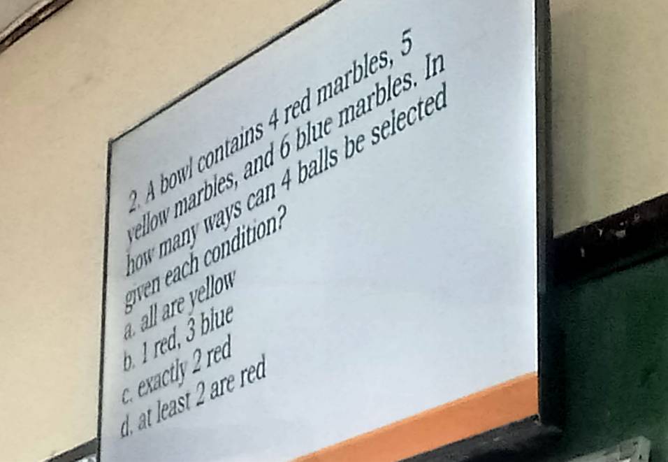 A bowl contains 4 red marbles,
low mr le u le es 
w many ways can balls be select 
. all are yellow
exactl r e blue
d at least 2 re red