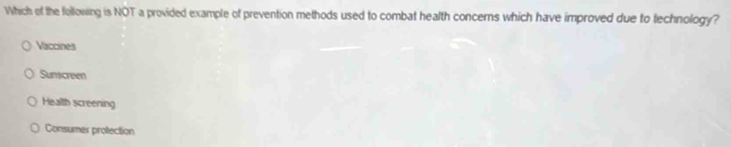 Which of the following is NOT a provided example of prevention methods used to combat health concerns which have improved due to technology?
Vaccines
Sunscreen
Health screening
Consumer protection