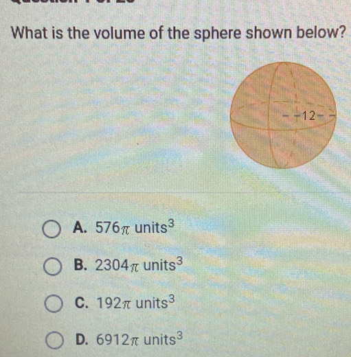 What is the volume of the sphere shown below?
A. 576π units^3
B. 2304π units^3
C. 192π units^3
D. 6912π units^3