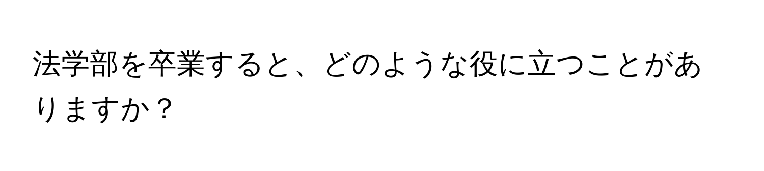 法学部を卒業すると、どのような役に立つことがありますか？