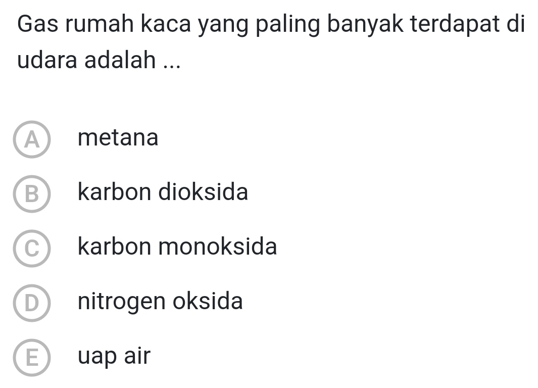 Gas rumah kaca yang paling banyak terdapat di
udara adalah ...
A metana
B karbon dioksida
C karbon monoksida
D nitrogen oksida
E) uap air