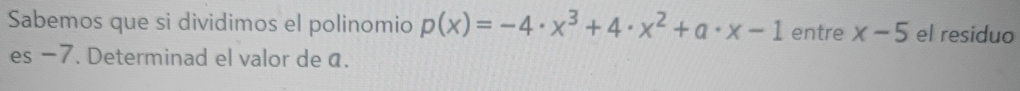 Sabemos que si dividimos el polinomio p(x)=-4· x^3+4· x^2+a· x-1 entre x-5 el residuo 
es −7. Determinad el valor de a.