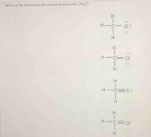 Which of the following is the correct structure for CH_3Cl 7
H-beginarrayr H c
H-beginarrayr H Cendarray =beginarrayr ·  C Hendarray
H-∈tlimits _H^(Hequiv C :
H-frac (∈tlimits _i=1)^H)∈tlimits _H=cx