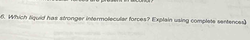 mor 
6. Which liquid has stronger intermolecular forces? Explain using complete sentences)