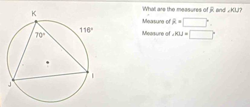 What are the measures of overline JK and ∠ KIJ ?
Measure of widehat JK=□°.
Measure of ∠ KIJ=□°