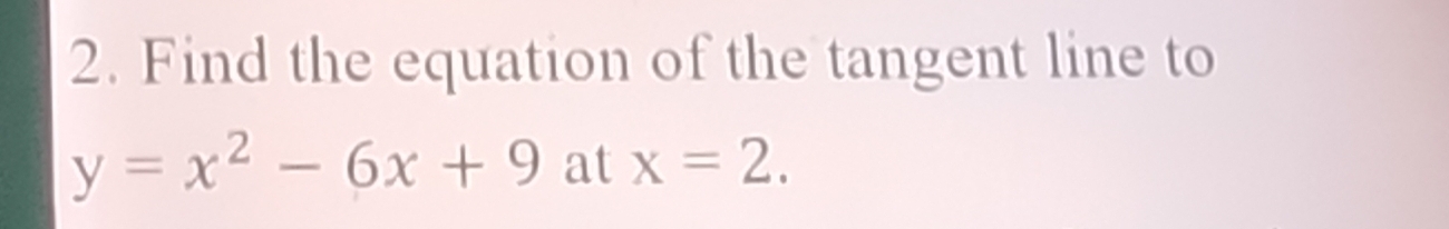 Find the equation of the tangent line to
y=x^2-6x+9 at x=2.