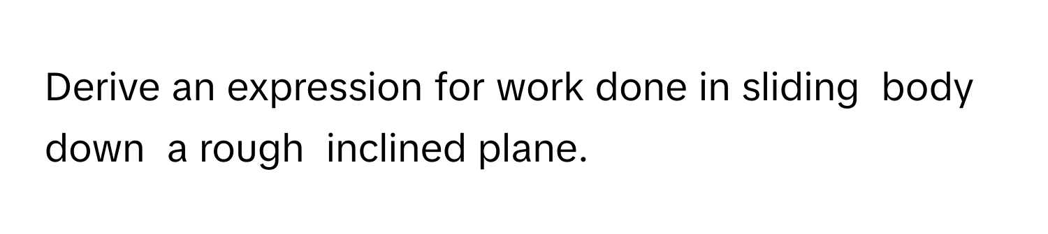 Solved: Derive an expression for work done in sliding body down a rough ...