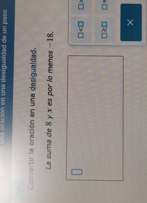 converur una oración en una desigualdad de un paso
Convertir la oración en una desigualdad.
La suma de 8 y x es por lo menos −18.
□
□ □ >
□ ≥ □ □ *