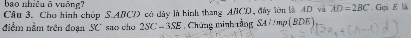 bao nhiêu ô vuông? 
Câu 3. Cho hình chóp S. ABCD có đáy là hình thang ABCD, đáy lớn là AD và AD=2BC. Gọi E là 
điểm nằm trên đoạn SC sao cho 2SC=3SE. Chứng minh rằng SA//mp(BDE)