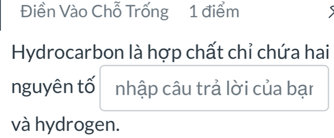 Điền Vào Chỗ Trống 1 điểm 
Hydrocarbon là hợp chất chỉ chứa hai 
nguyên tố nhập câu trả lời của bạn 
và hydrogen.